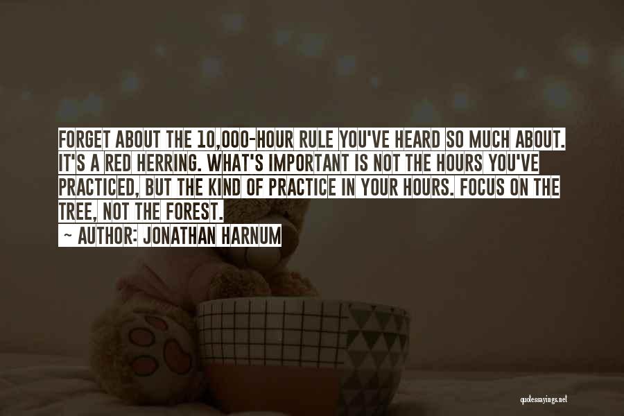 Jonathan Harnum Quotes: Forget About The 10,000-hour Rule You've Heard So Much About. It's A Red Herring. What's Important Is Not The Hours