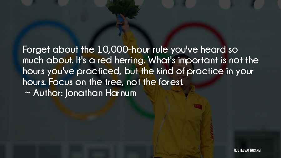 Jonathan Harnum Quotes: Forget About The 10,000-hour Rule You've Heard So Much About. It's A Red Herring. What's Important Is Not The Hours