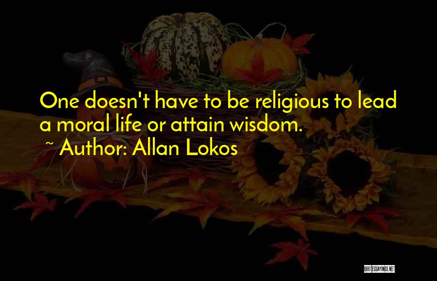 Allan Lokos Quotes: One Doesn't Have To Be Religious To Lead A Moral Life Or Attain Wisdom.