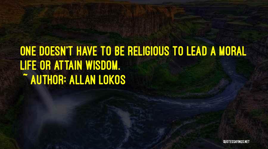 Allan Lokos Quotes: One Doesn't Have To Be Religious To Lead A Moral Life Or Attain Wisdom.