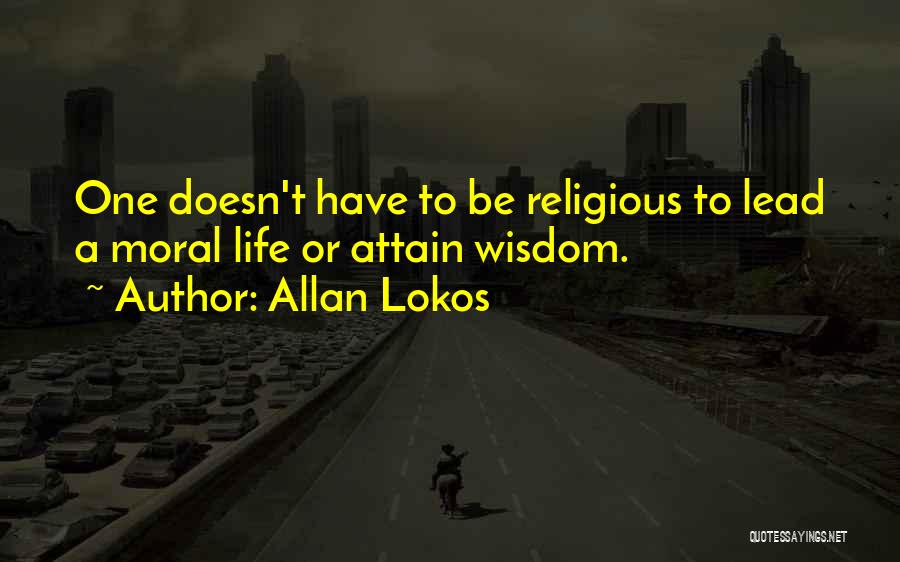 Allan Lokos Quotes: One Doesn't Have To Be Religious To Lead A Moral Life Or Attain Wisdom.