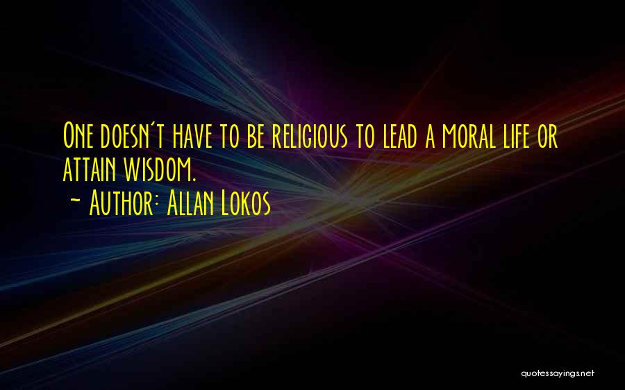 Allan Lokos Quotes: One Doesn't Have To Be Religious To Lead A Moral Life Or Attain Wisdom.