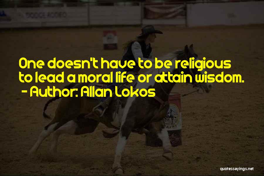 Allan Lokos Quotes: One Doesn't Have To Be Religious To Lead A Moral Life Or Attain Wisdom.