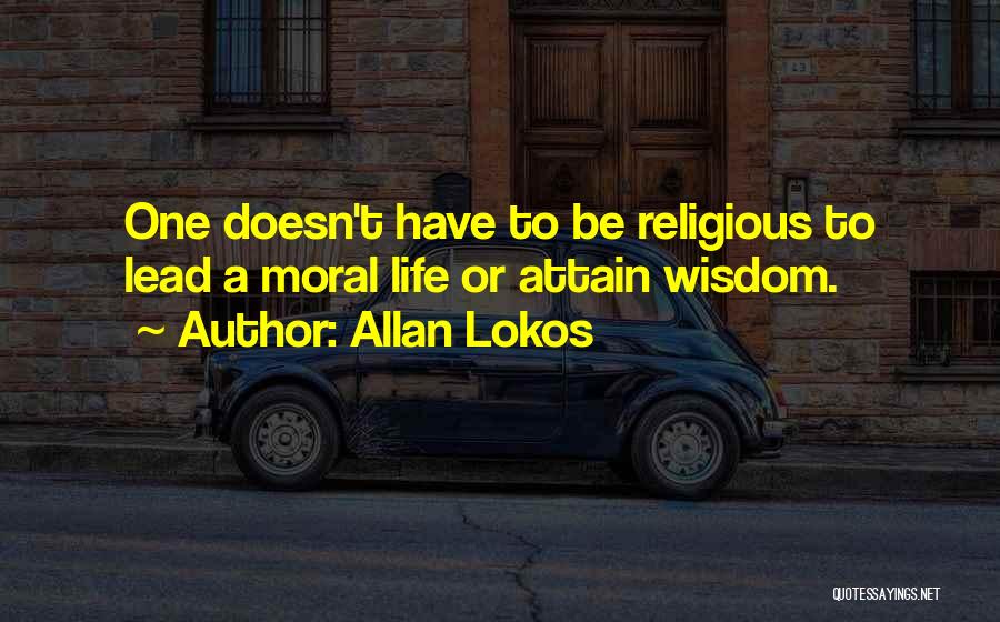 Allan Lokos Quotes: One Doesn't Have To Be Religious To Lead A Moral Life Or Attain Wisdom.