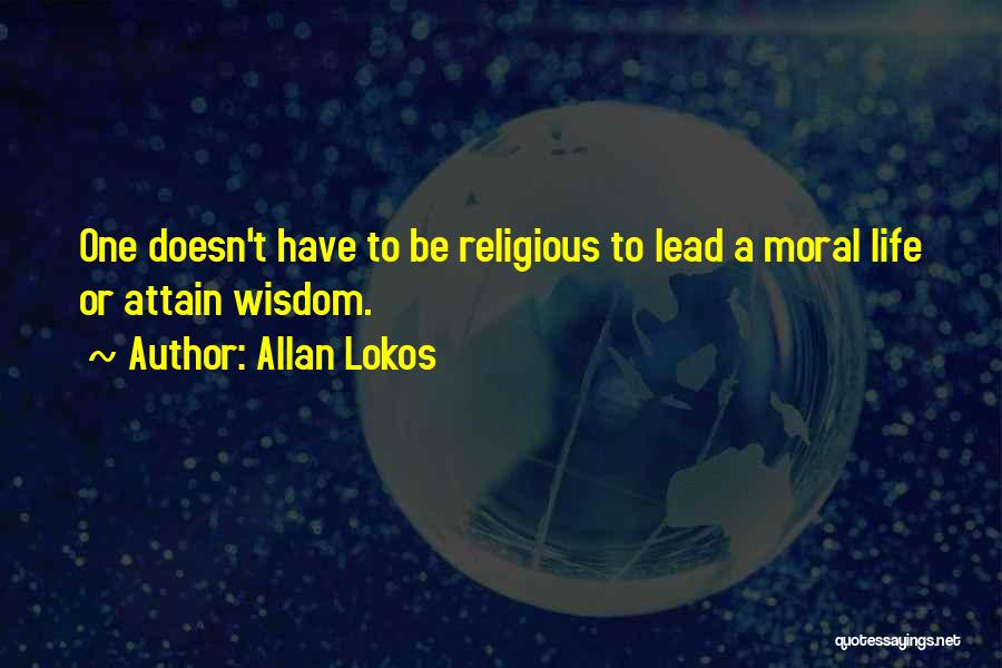 Allan Lokos Quotes: One Doesn't Have To Be Religious To Lead A Moral Life Or Attain Wisdom.