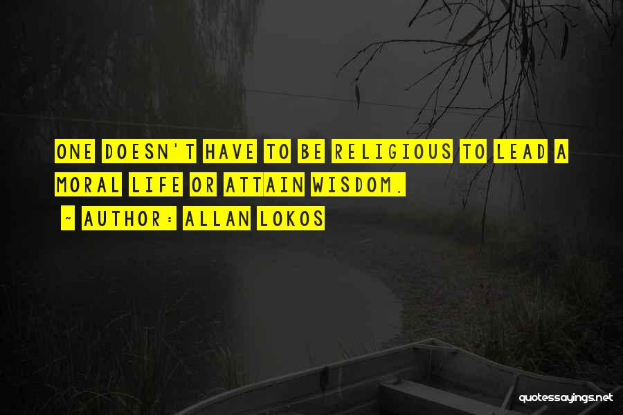 Allan Lokos Quotes: One Doesn't Have To Be Religious To Lead A Moral Life Or Attain Wisdom.