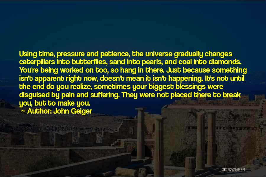 John Geiger Quotes: Using Time, Pressure And Patience, The Universe Gradually Changes Caterpillars Into Butterflies, Sand Into Pearls, And Coal Into Diamonds. You're