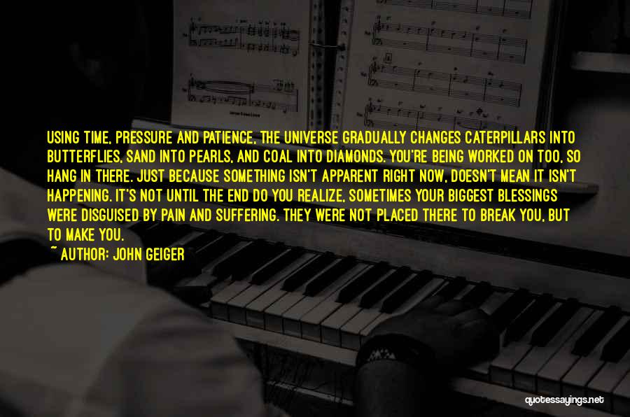 John Geiger Quotes: Using Time, Pressure And Patience, The Universe Gradually Changes Caterpillars Into Butterflies, Sand Into Pearls, And Coal Into Diamonds. You're