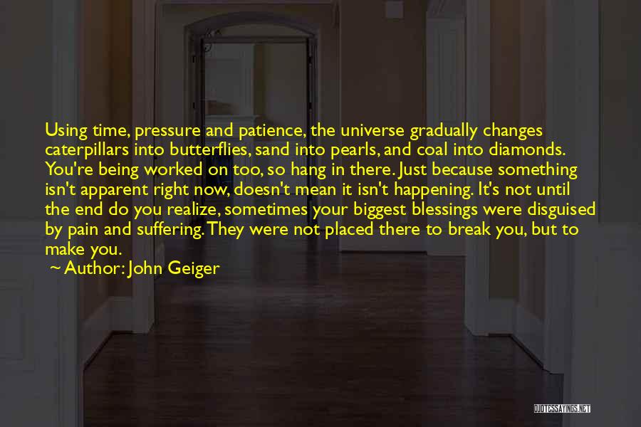 John Geiger Quotes: Using Time, Pressure And Patience, The Universe Gradually Changes Caterpillars Into Butterflies, Sand Into Pearls, And Coal Into Diamonds. You're