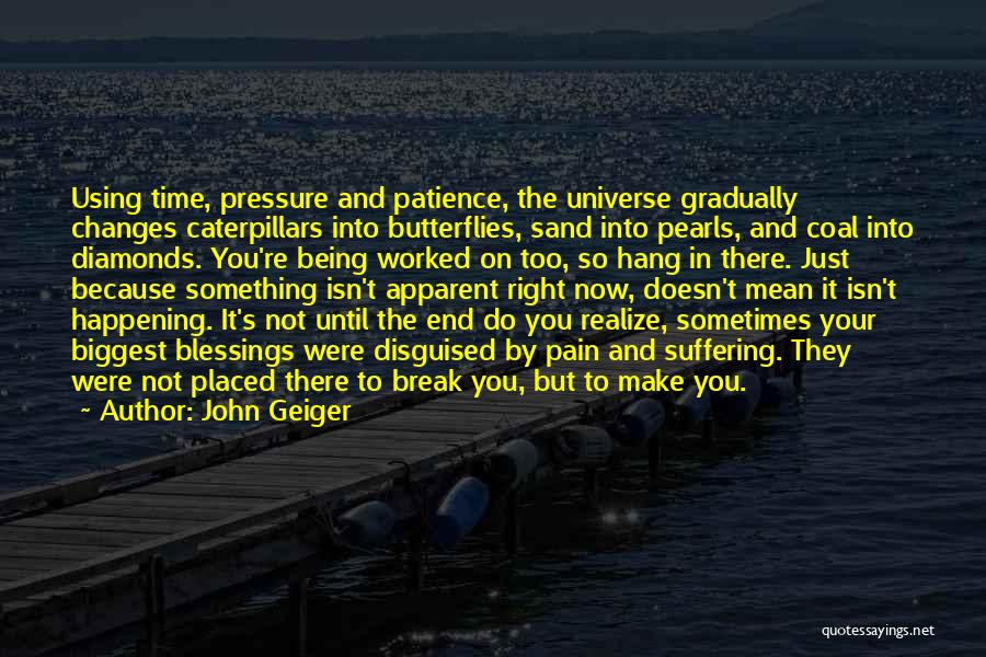John Geiger Quotes: Using Time, Pressure And Patience, The Universe Gradually Changes Caterpillars Into Butterflies, Sand Into Pearls, And Coal Into Diamonds. You're