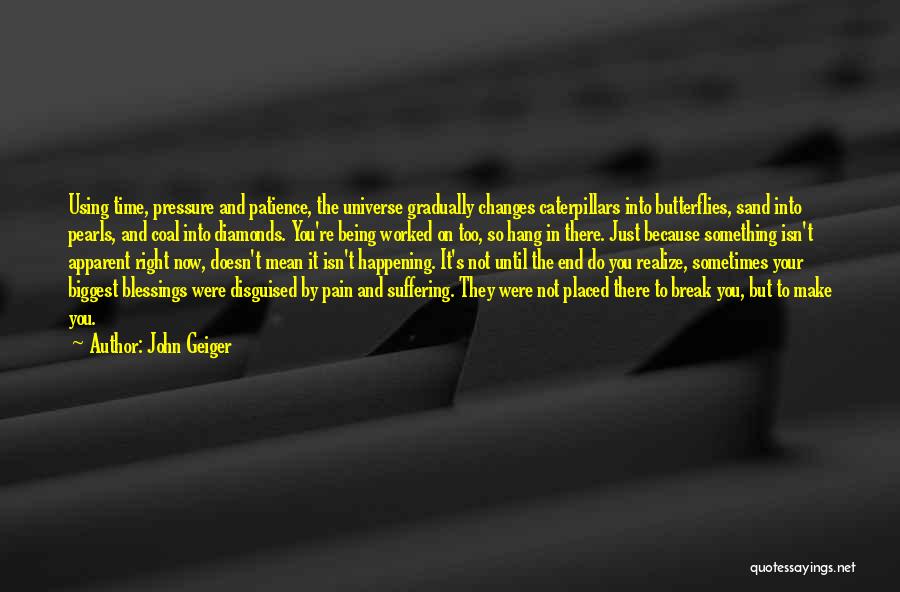 John Geiger Quotes: Using Time, Pressure And Patience, The Universe Gradually Changes Caterpillars Into Butterflies, Sand Into Pearls, And Coal Into Diamonds. You're