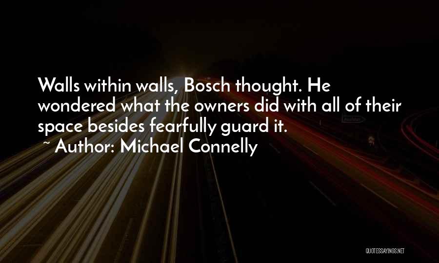 Michael Connelly Quotes: Walls Within Walls, Bosch Thought. He Wondered What The Owners Did With All Of Their Space Besides Fearfully Guard It.