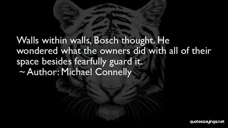 Michael Connelly Quotes: Walls Within Walls, Bosch Thought. He Wondered What The Owners Did With All Of Their Space Besides Fearfully Guard It.