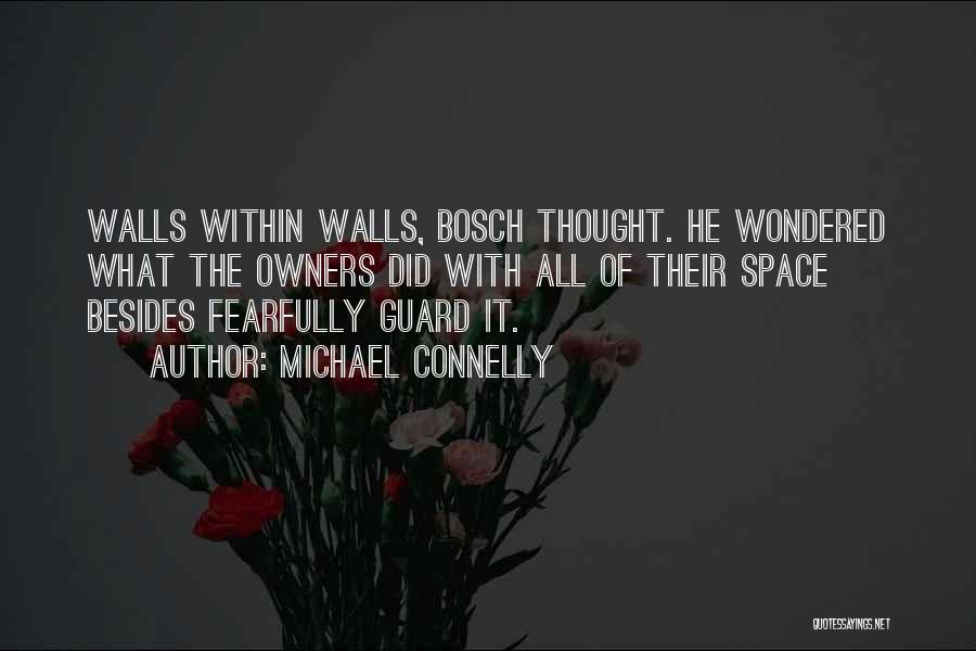 Michael Connelly Quotes: Walls Within Walls, Bosch Thought. He Wondered What The Owners Did With All Of Their Space Besides Fearfully Guard It.