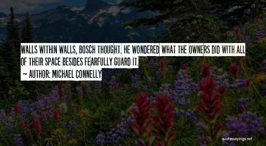 Michael Connelly Quotes: Walls Within Walls, Bosch Thought. He Wondered What The Owners Did With All Of Their Space Besides Fearfully Guard It.