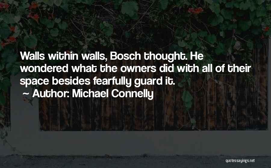 Michael Connelly Quotes: Walls Within Walls, Bosch Thought. He Wondered What The Owners Did With All Of Their Space Besides Fearfully Guard It.