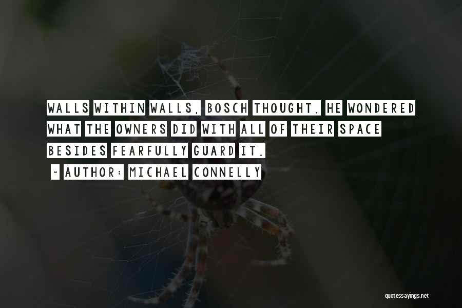 Michael Connelly Quotes: Walls Within Walls, Bosch Thought. He Wondered What The Owners Did With All Of Their Space Besides Fearfully Guard It.