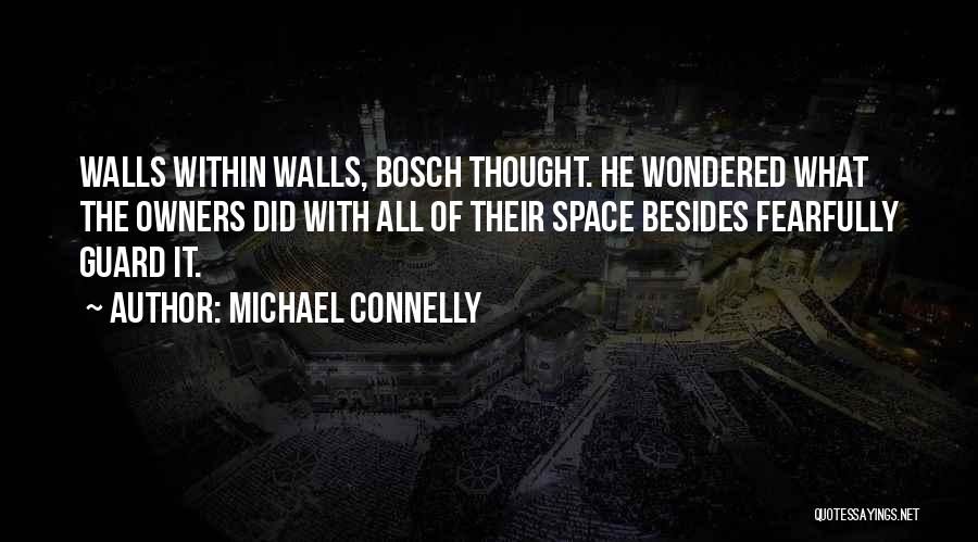 Michael Connelly Quotes: Walls Within Walls, Bosch Thought. He Wondered What The Owners Did With All Of Their Space Besides Fearfully Guard It.