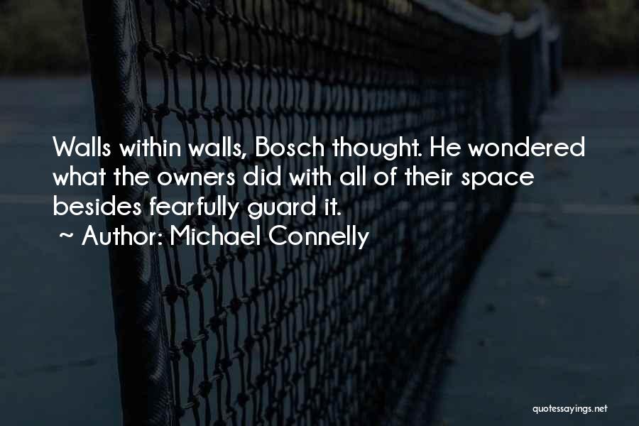 Michael Connelly Quotes: Walls Within Walls, Bosch Thought. He Wondered What The Owners Did With All Of Their Space Besides Fearfully Guard It.