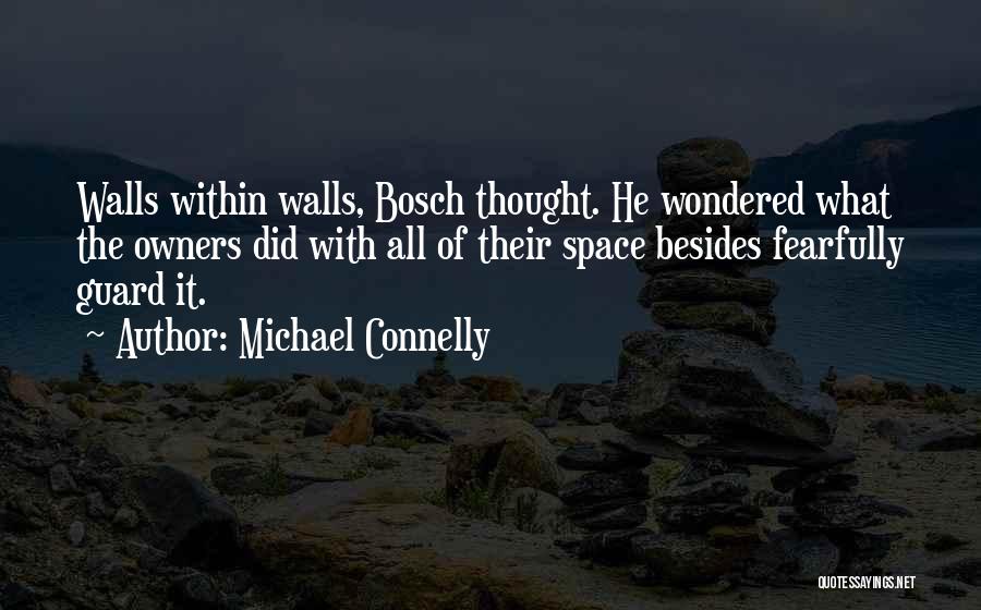 Michael Connelly Quotes: Walls Within Walls, Bosch Thought. He Wondered What The Owners Did With All Of Their Space Besides Fearfully Guard It.