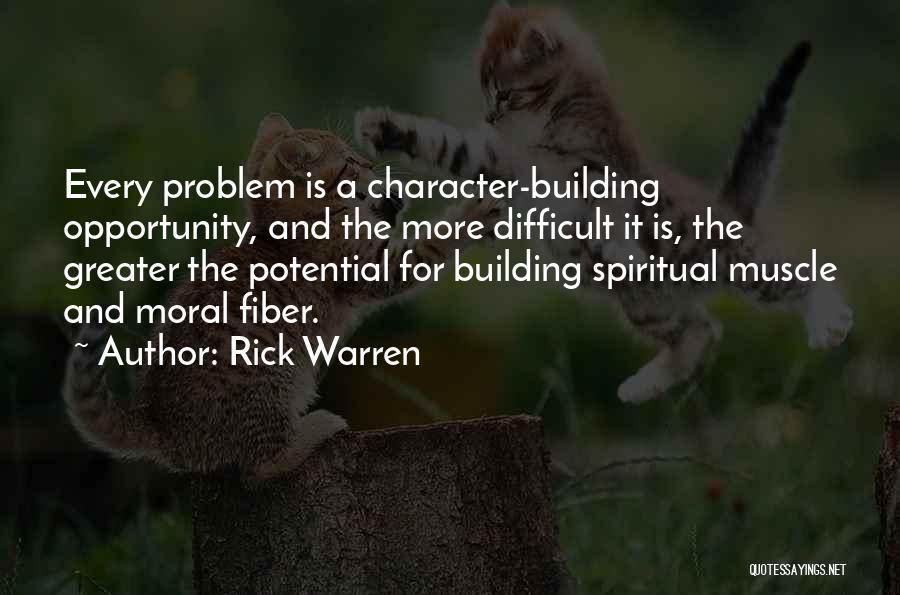 Rick Warren Quotes: Every Problem Is A Character-building Opportunity, And The More Difficult It Is, The Greater The Potential For Building Spiritual Muscle