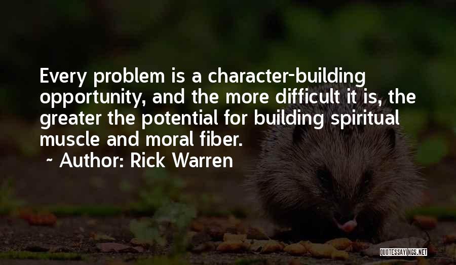 Rick Warren Quotes: Every Problem Is A Character-building Opportunity, And The More Difficult It Is, The Greater The Potential For Building Spiritual Muscle