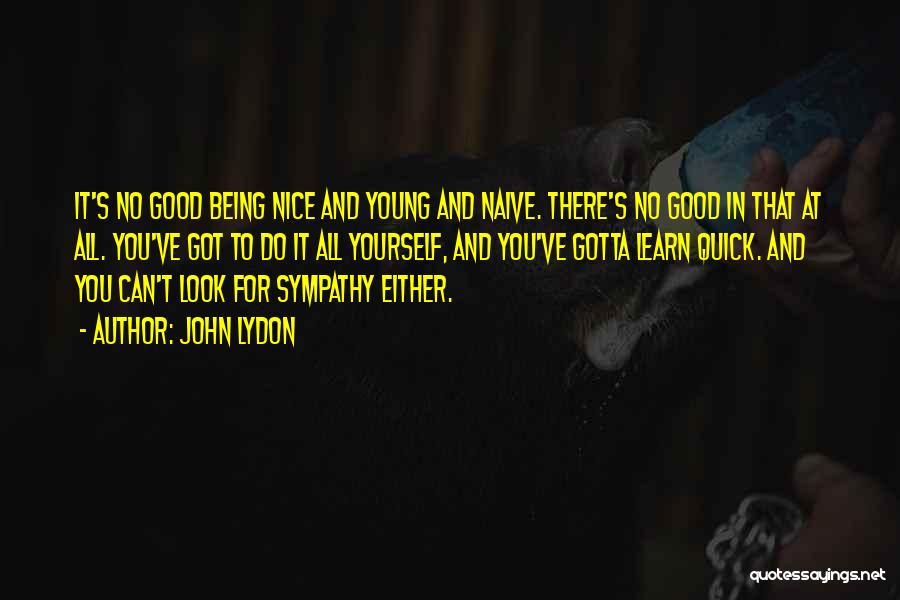 John Lydon Quotes: It's No Good Being Nice And Young And Naive. There's No Good In That At All. You've Got To Do