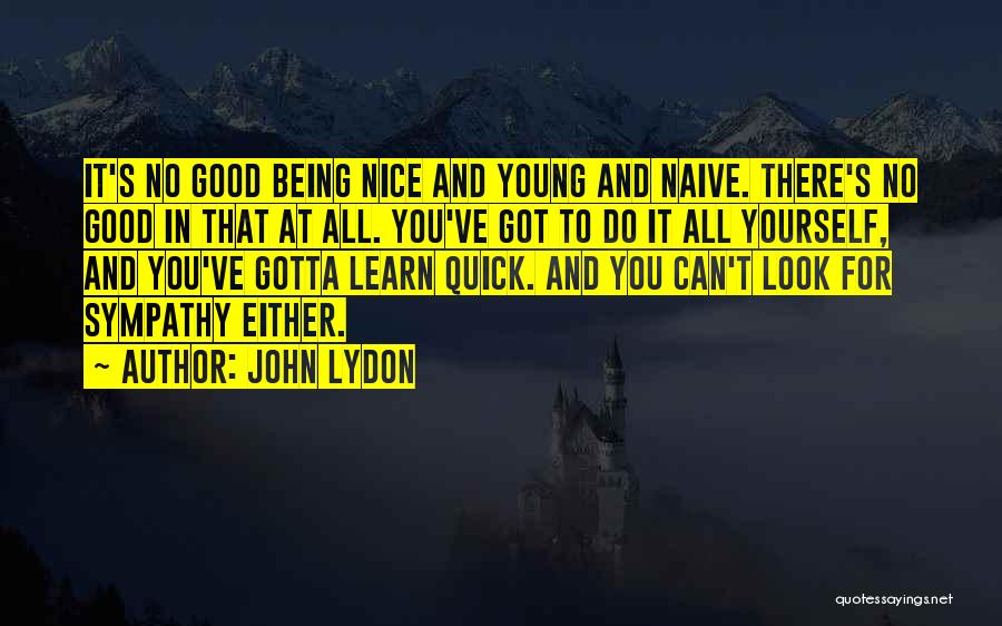 John Lydon Quotes: It's No Good Being Nice And Young And Naive. There's No Good In That At All. You've Got To Do