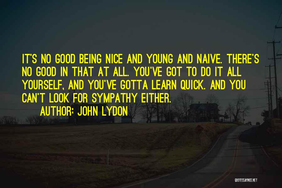 John Lydon Quotes: It's No Good Being Nice And Young And Naive. There's No Good In That At All. You've Got To Do