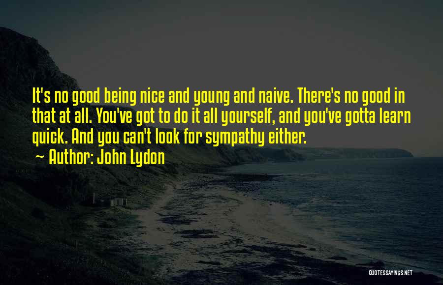 John Lydon Quotes: It's No Good Being Nice And Young And Naive. There's No Good In That At All. You've Got To Do