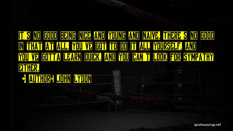 John Lydon Quotes: It's No Good Being Nice And Young And Naive. There's No Good In That At All. You've Got To Do