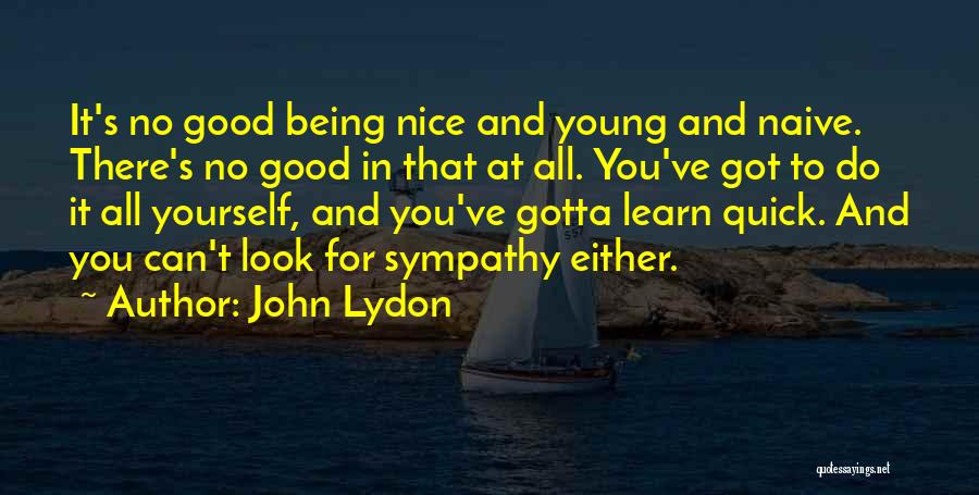 John Lydon Quotes: It's No Good Being Nice And Young And Naive. There's No Good In That At All. You've Got To Do