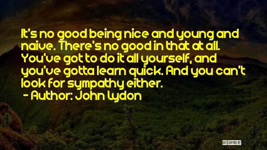 John Lydon Quotes: It's No Good Being Nice And Young And Naive. There's No Good In That At All. You've Got To Do