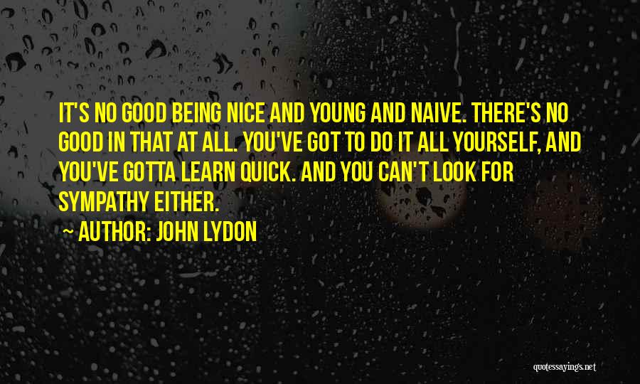 John Lydon Quotes: It's No Good Being Nice And Young And Naive. There's No Good In That At All. You've Got To Do