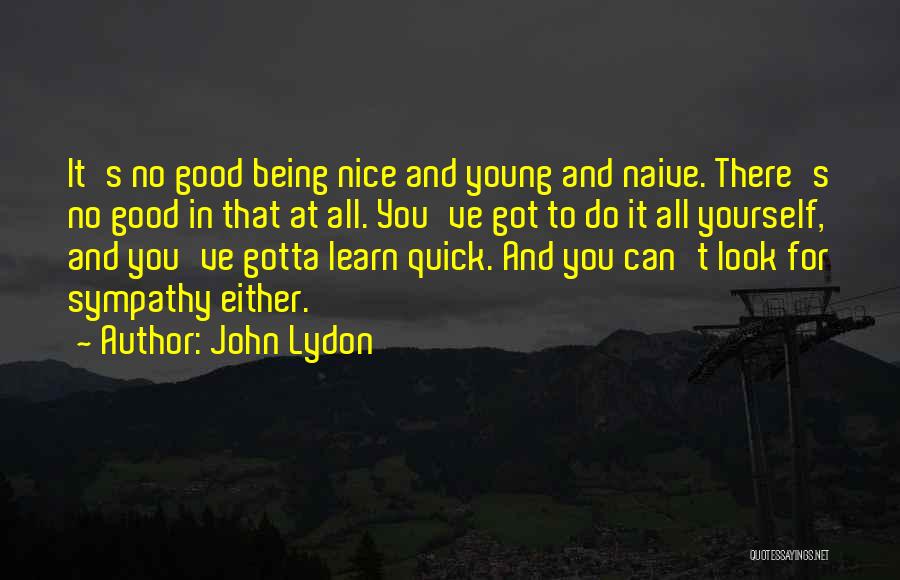 John Lydon Quotes: It's No Good Being Nice And Young And Naive. There's No Good In That At All. You've Got To Do