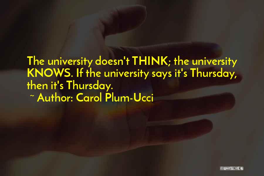 Carol Plum-Ucci Quotes: The University Doesn't Think; The University Knows. If The University Says It's Thursday, Then It's Thursday.