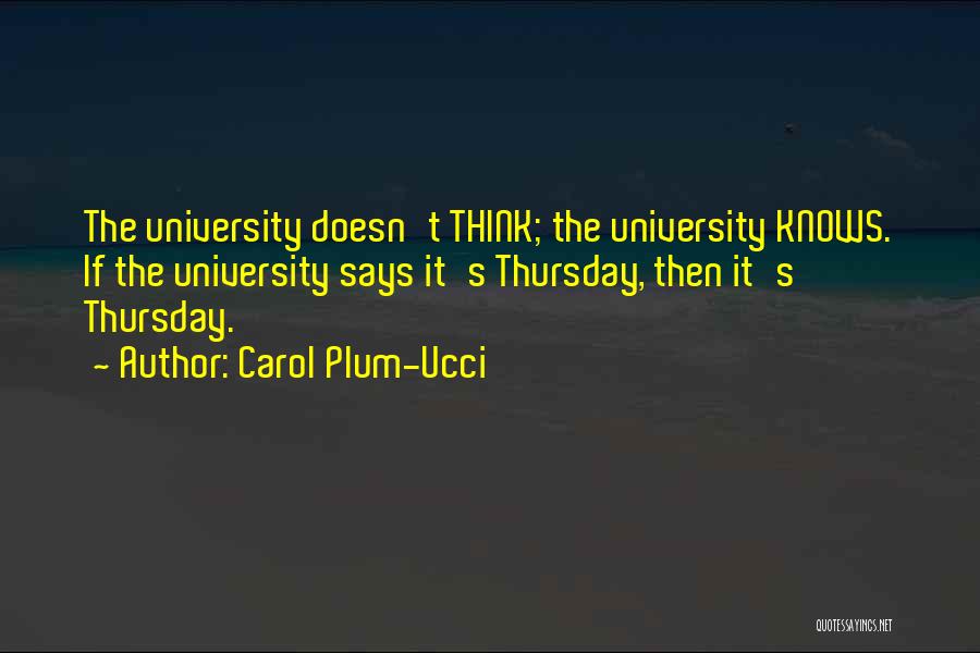 Carol Plum-Ucci Quotes: The University Doesn't Think; The University Knows. If The University Says It's Thursday, Then It's Thursday.