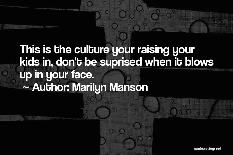 Marilyn Manson Quotes: This Is The Culture Your Raising Your Kids In, Don't Be Suprised When It Blows Up In Your Face.