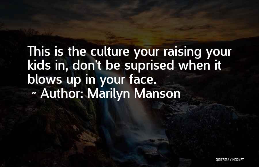 Marilyn Manson Quotes: This Is The Culture Your Raising Your Kids In, Don't Be Suprised When It Blows Up In Your Face.