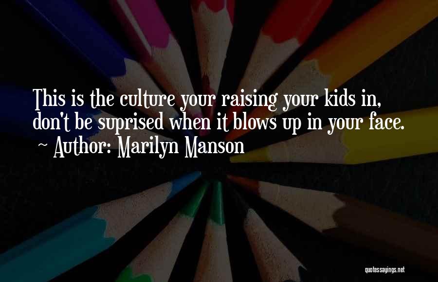 Marilyn Manson Quotes: This Is The Culture Your Raising Your Kids In, Don't Be Suprised When It Blows Up In Your Face.