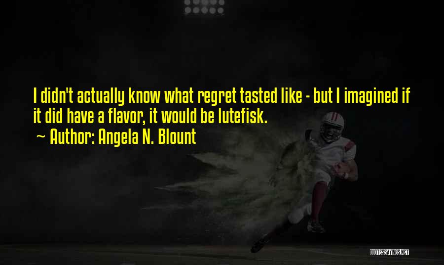 Angela N. Blount Quotes: I Didn't Actually Know What Regret Tasted Like - But I Imagined If It Did Have A Flavor, It Would