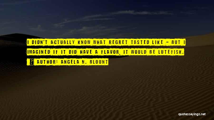 Angela N. Blount Quotes: I Didn't Actually Know What Regret Tasted Like - But I Imagined If It Did Have A Flavor, It Would