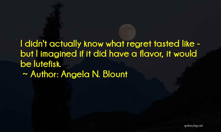 Angela N. Blount Quotes: I Didn't Actually Know What Regret Tasted Like - But I Imagined If It Did Have A Flavor, It Would