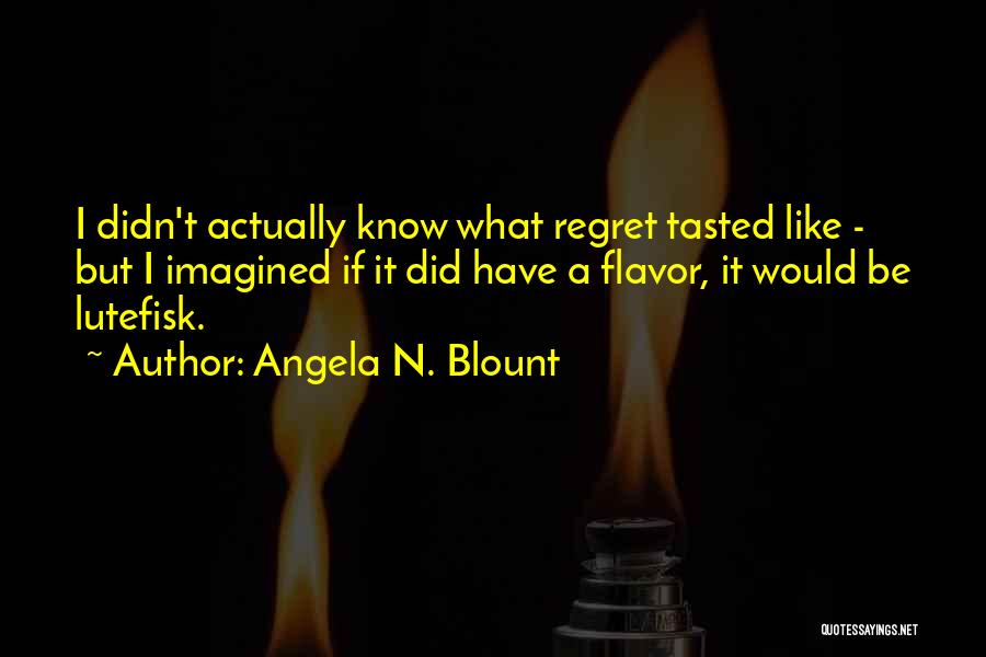 Angela N. Blount Quotes: I Didn't Actually Know What Regret Tasted Like - But I Imagined If It Did Have A Flavor, It Would