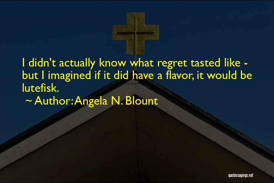 Angela N. Blount Quotes: I Didn't Actually Know What Regret Tasted Like - But I Imagined If It Did Have A Flavor, It Would