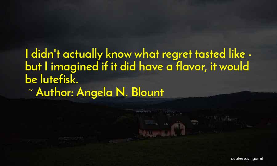 Angela N. Blount Quotes: I Didn't Actually Know What Regret Tasted Like - But I Imagined If It Did Have A Flavor, It Would