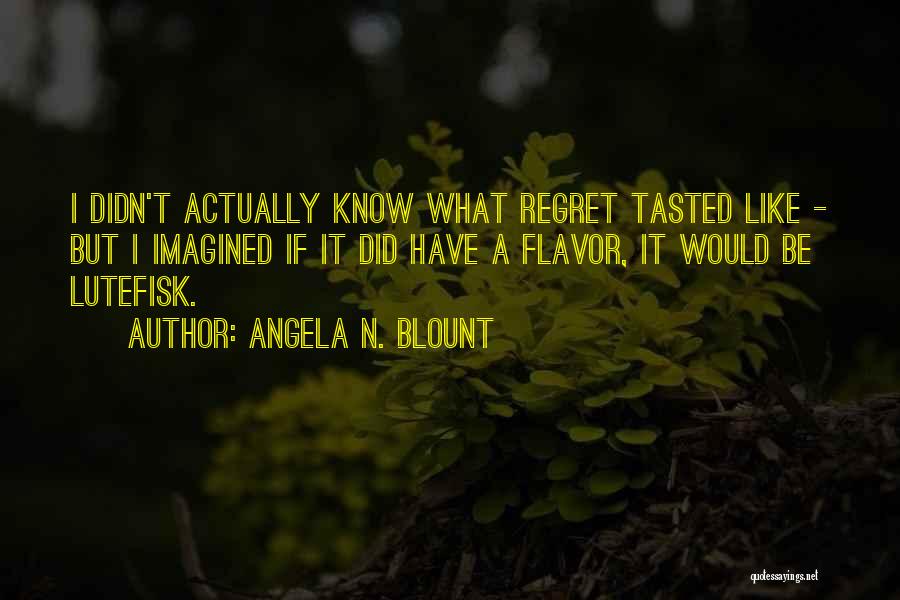 Angela N. Blount Quotes: I Didn't Actually Know What Regret Tasted Like - But I Imagined If It Did Have A Flavor, It Would