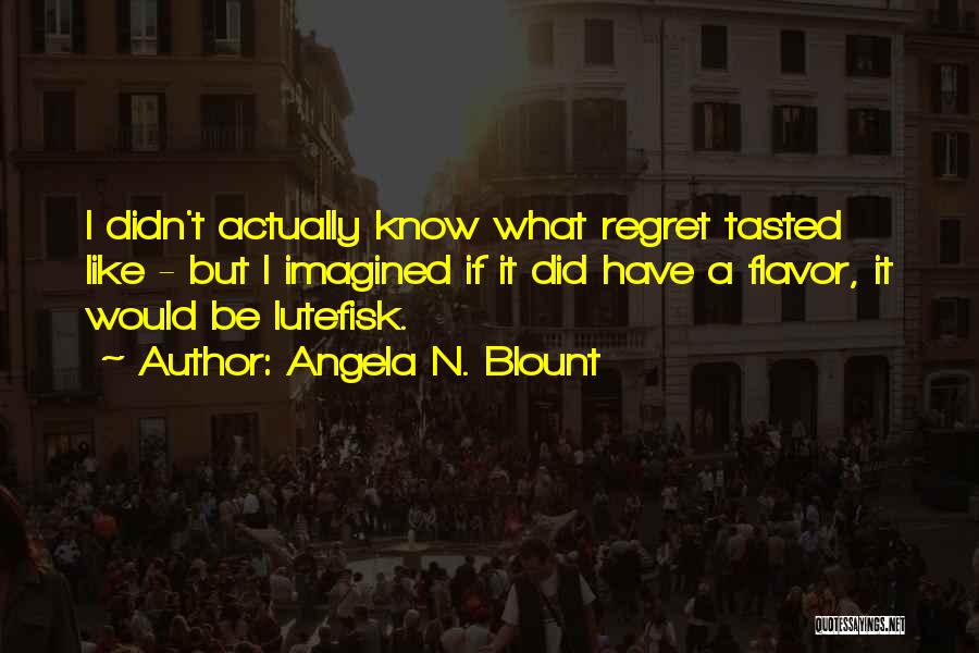 Angela N. Blount Quotes: I Didn't Actually Know What Regret Tasted Like - But I Imagined If It Did Have A Flavor, It Would