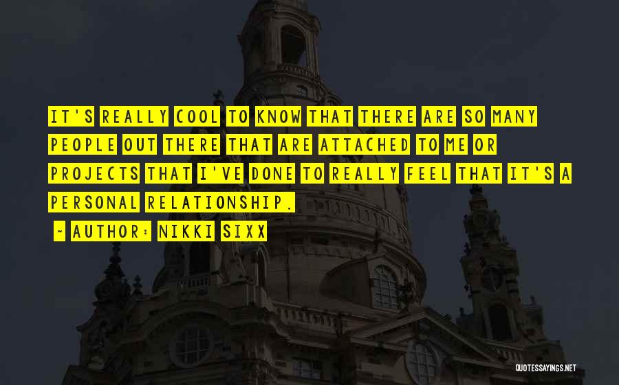 Nikki Sixx Quotes: It's Really Cool To Know That There Are So Many People Out There That Are Attached To Me Or Projects