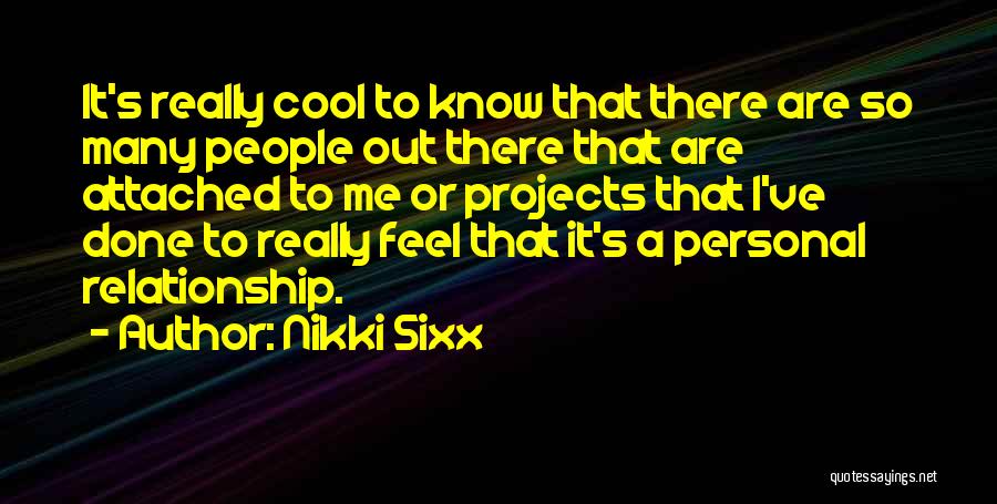 Nikki Sixx Quotes: It's Really Cool To Know That There Are So Many People Out There That Are Attached To Me Or Projects